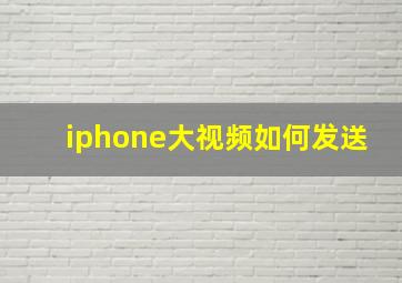 iphone大视频如何发送