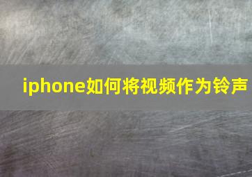 iphone如何将视频作为铃声