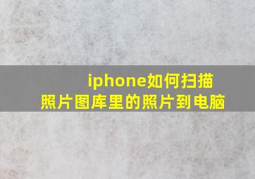 iphone如何扫描照片图库里的照片到电脑