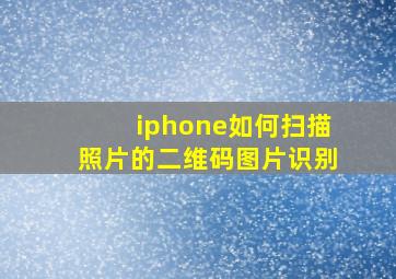 iphone如何扫描照片的二维码图片识别