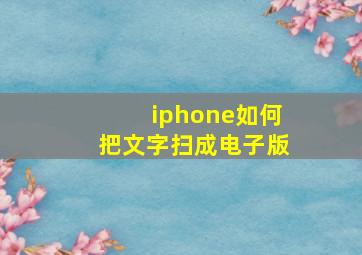 iphone如何把文字扫成电子版