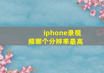 iphone录视频哪个分辨率最高