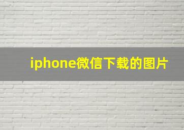 iphone微信下载的图片