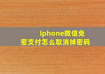 iphone微信免密支付怎么取消掉密码