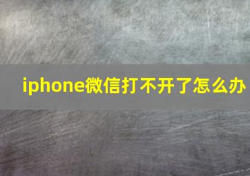 iphone微信打不开了怎么办