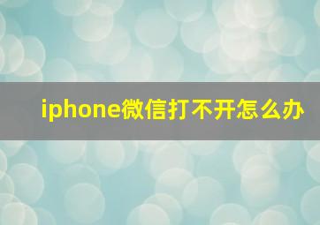 iphone微信打不开怎么办