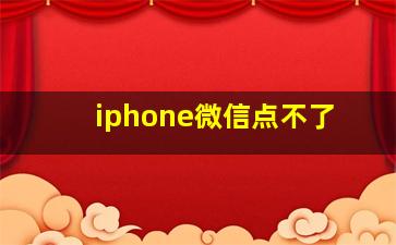 iphone微信点不了