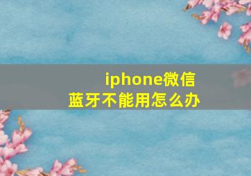 iphone微信蓝牙不能用怎么办