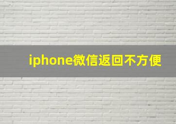 iphone微信返回不方便