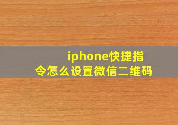 iphone快捷指令怎么设置微信二维码