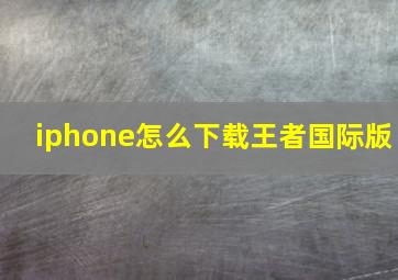 iphone怎么下载王者国际版