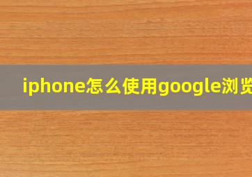 iphone怎么使用google浏览器