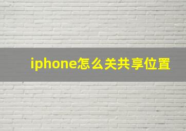 iphone怎么关共享位置