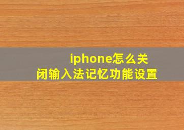 iphone怎么关闭输入法记忆功能设置