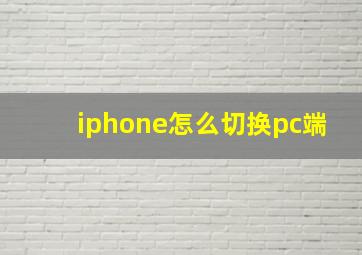 iphone怎么切换pc端