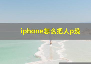 iphone怎么把人p没