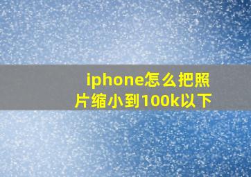 iphone怎么把照片缩小到100k以下