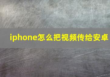 iphone怎么把视频传给安卓