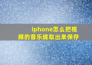 iphone怎么把视频的音乐提取出来保存