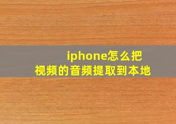 iphone怎么把视频的音频提取到本地