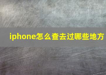 iphone怎么查去过哪些地方