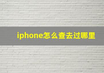 iphone怎么查去过哪里