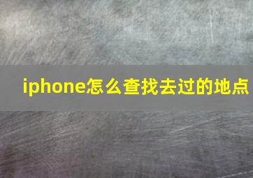 iphone怎么查找去过的地点