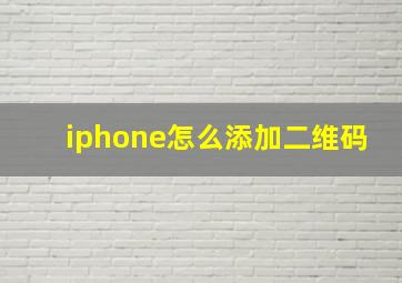 iphone怎么添加二维码