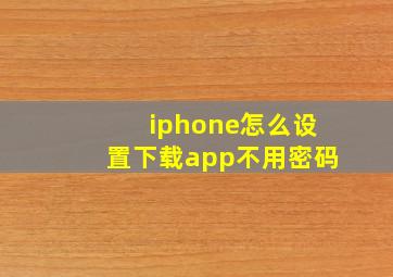 iphone怎么设置下载app不用密码