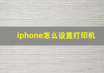 iphone怎么设置打印机