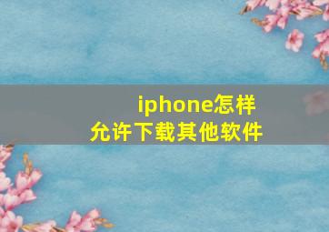 iphone怎样允许下载其他软件