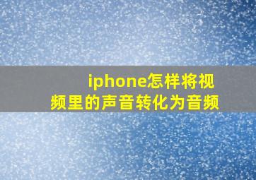 iphone怎样将视频里的声音转化为音频