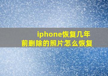 iphone恢复几年前删除的照片怎么恢复