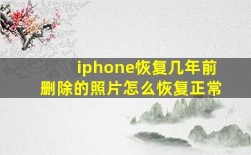 iphone恢复几年前删除的照片怎么恢复正常