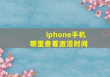 iphone手机哪里查看激活时间