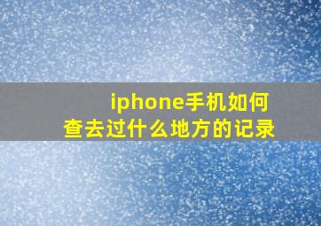 iphone手机如何查去过什么地方的记录