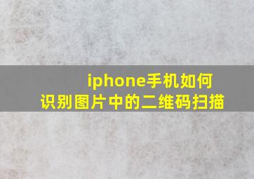 iphone手机如何识别图片中的二维码扫描