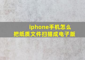 iphone手机怎么把纸质文件扫描成电子版