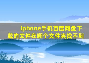 iphone手机百度网盘下载的文件在哪个文件夹找不到