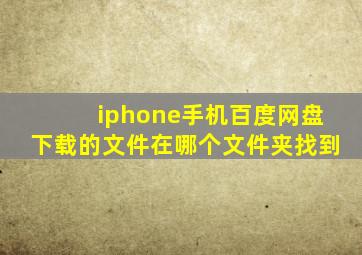 iphone手机百度网盘下载的文件在哪个文件夹找到