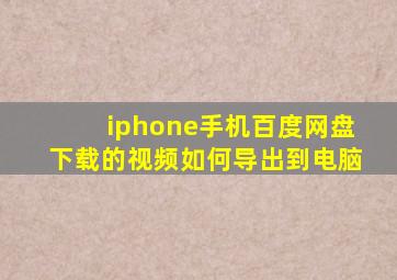 iphone手机百度网盘下载的视频如何导出到电脑