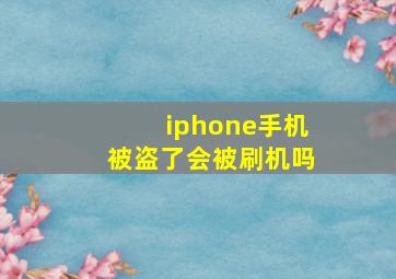 iphone手机被盗了会被刷机吗