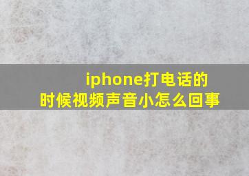 iphone打电话的时候视频声音小怎么回事