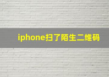 iphone扫了陌生二维码