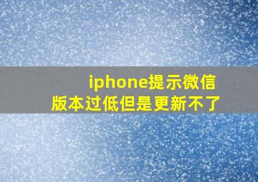 iphone提示微信版本过低但是更新不了