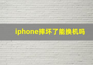 iphone摔坏了能换机吗