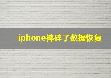 iphone摔碎了数据恢复