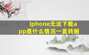 iphone无法下载app是什么情况一直转圈