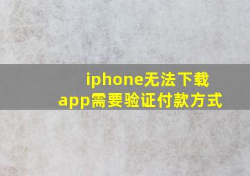 iphone无法下载app需要验证付款方式