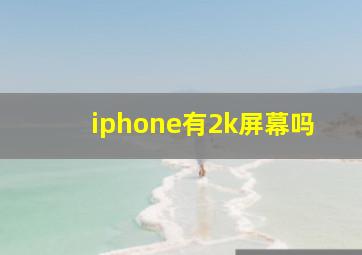 iphone有2k屏幕吗